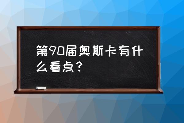 第90奥斯卡 第90届奥斯卡有什么看点？