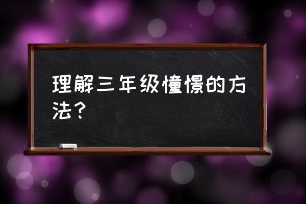 憧憬的词语解释是什么 理解三年级憧憬的方法？