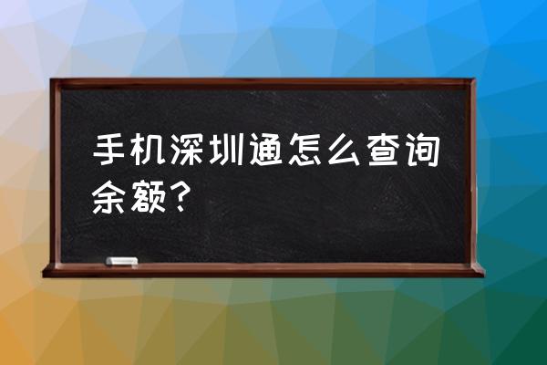 手机查深圳通余额 手机深圳通怎么查询余额？