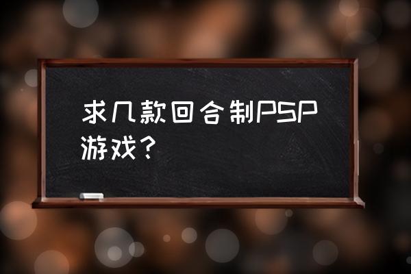 神眷之力全神器 求几款回合制PSP游戏？