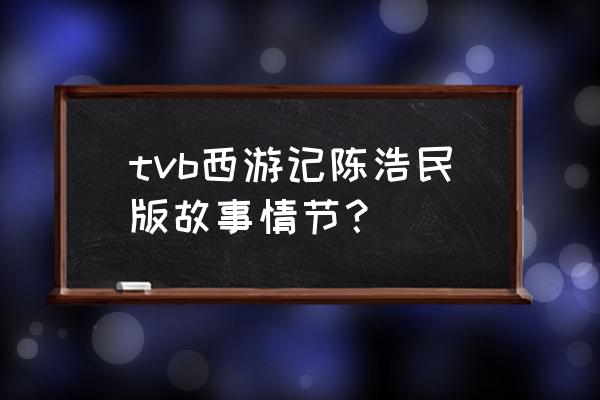 tvb西游记叫什么 tvb西游记陈浩民版故事情节？