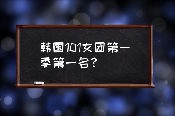 101女团个人排名 韩国101女团第一季第一名？