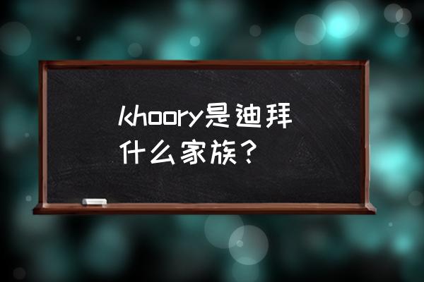 迪拜kozay khoory是迪拜什么家族？