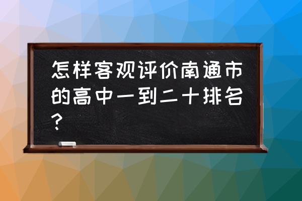 海安实验中学排名 怎样客观评价南通市的高中一到二十排名？