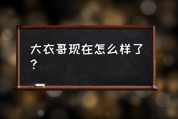 大衣哥最近的状况 大衣哥现在怎么样了？