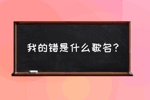 爱上你是我的错什么歌 我的错是什么歌名？