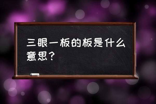 三眼一板什么意思啊 三眼一板的板是什么意思？