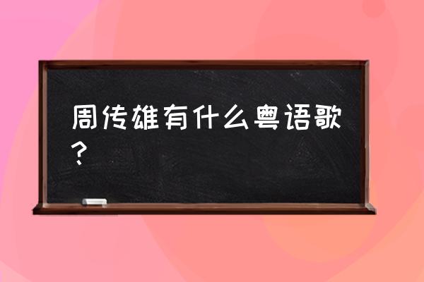 再见北极雪粤语 周传雄有什么粤语歌？