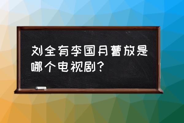 爷们儿演员表介绍 刘全有李国月曹放是哪个电视剧？