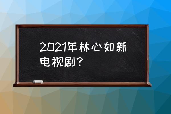 林森北路条通文化 2021年林心如新电视剧？