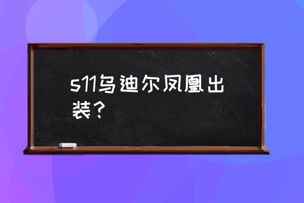 职业赛乌迪尔出装 s11乌迪尔凤凰出装？