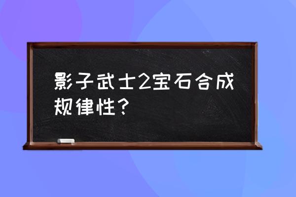 影子武士2 影子武士2宝石合成规律性？