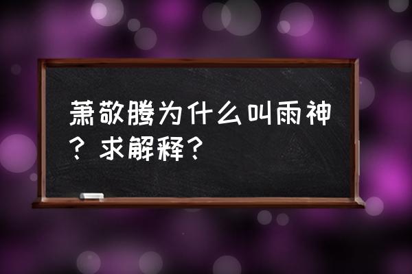 雨神萧敬腾为什么叫雨神 萧敬腾为什么叫雨神？求解释？