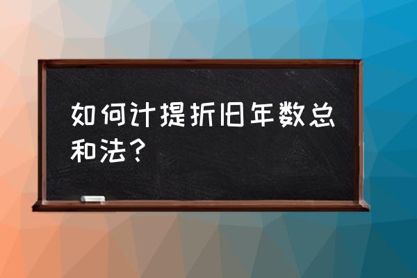 采用年数总和计提折旧 如何计提折旧年数总和法？