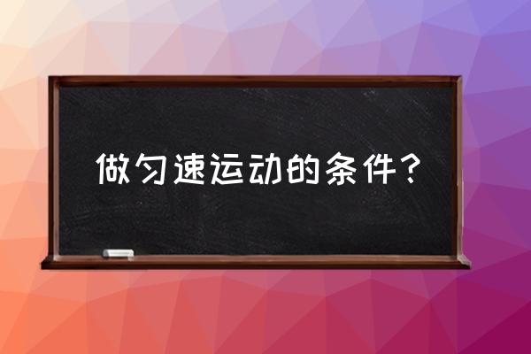 匀速圆周运动条件 做匀速运动的条件？