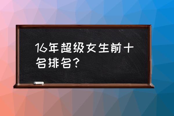 2016选秀排名 16年超级女生前十名排名？