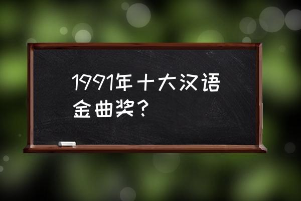 最受欢迎男歌星奖 1991年十大汉语金曲奖？