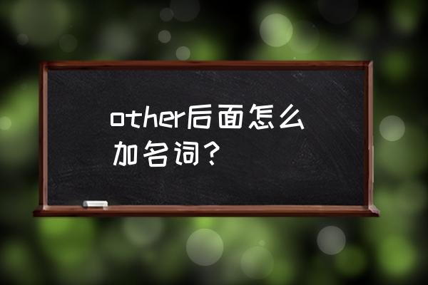 other的搭配 other后面怎么加名词？