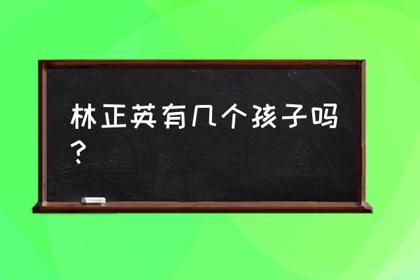 苑琼丹谈林正英 林正英有几个孩子吗？