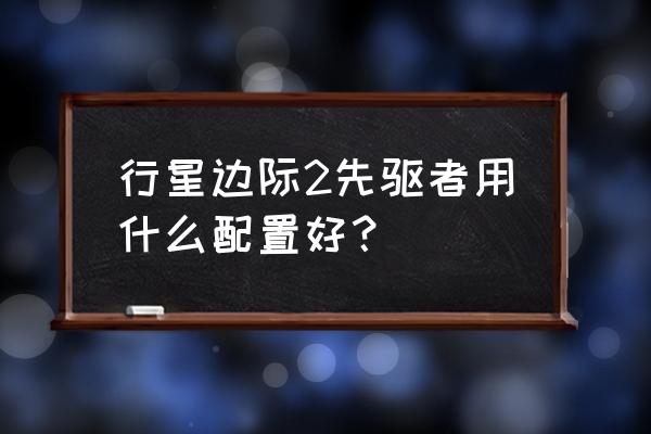 行星边际怎么玩 行星边际2先驱者用什么配置好？