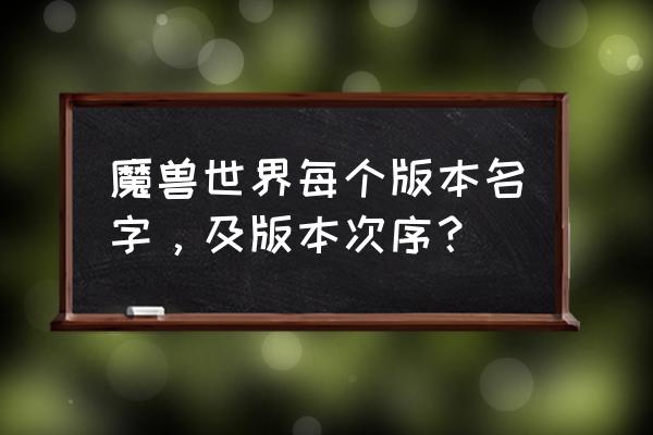 魔兽历史版本 魔兽世界每个版本名字，及版本次序？