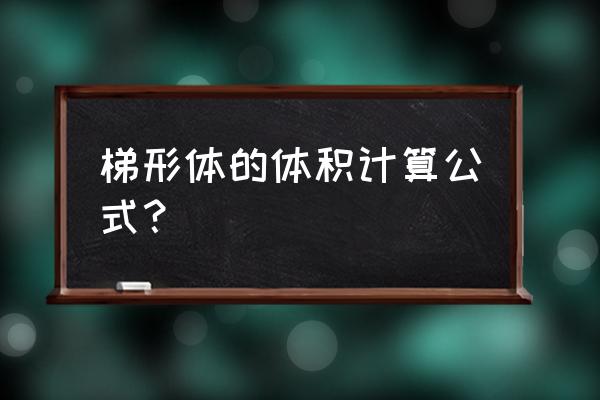 梯形体的体积公式 梯形体的体积计算公式？