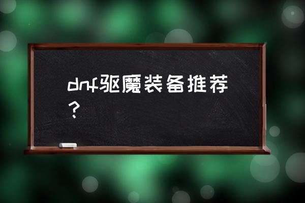 dnf驱魔师装备 dnf驱魔装备推荐？