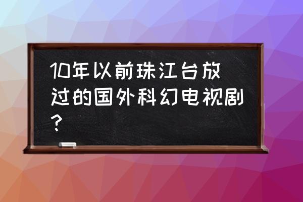 泰星来客第五季 10年以前珠江台放过的国外科幻电视剧？