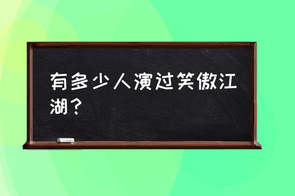 笑傲江湖之风云再起王祖贤 有多少人演过笑傲江湖？