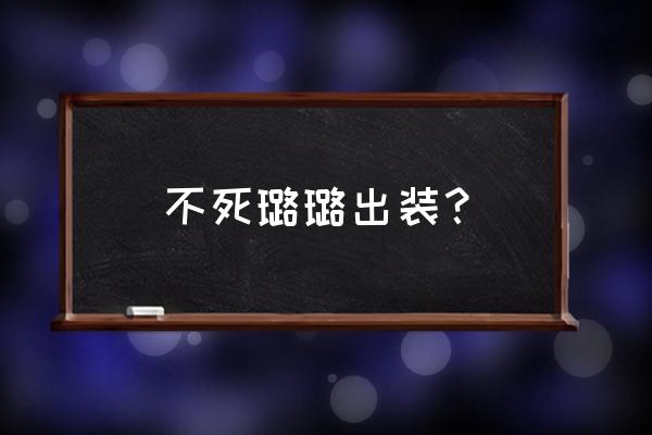 璐璐新版本出装 不死璐璐出装？