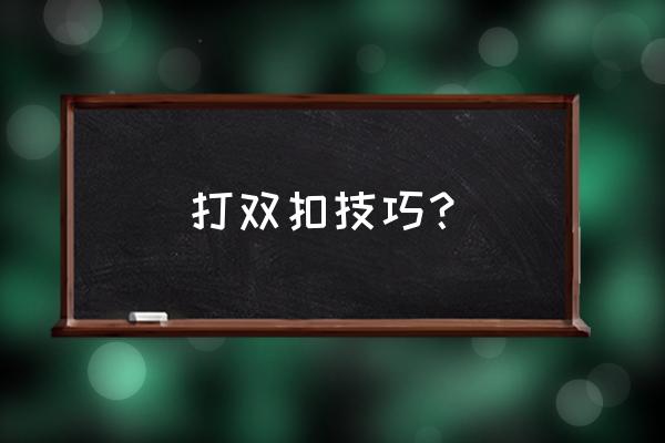 火拼双扣怎么打最好 打双扣技巧？