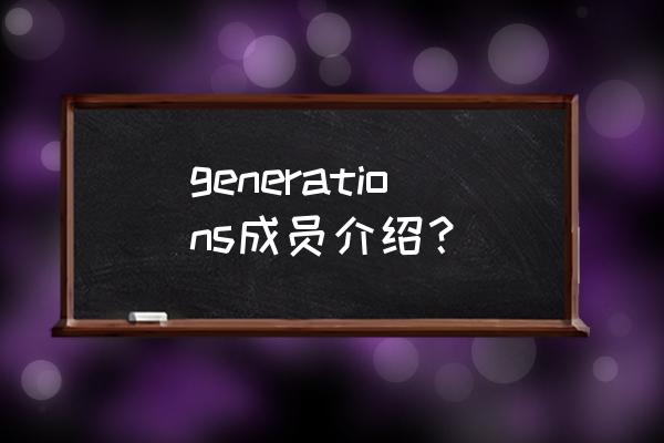 白滨亚岚绯闻 generations成员介绍？