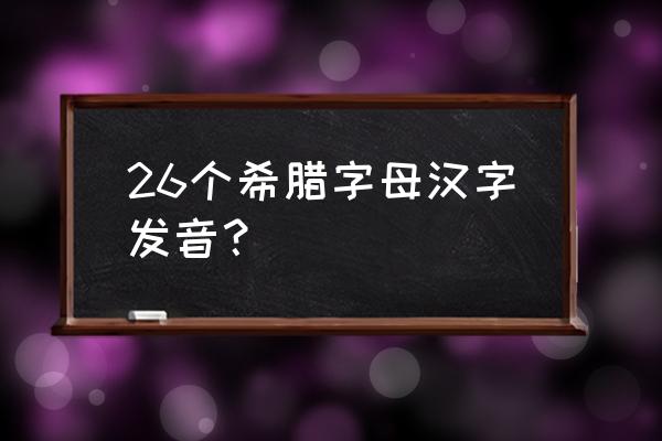 希腊字母表及读音 26个希腊字母汉字发音？