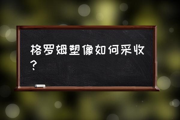 格罗姆地狱咆哮雕像 格罗姆塑像如何采收？