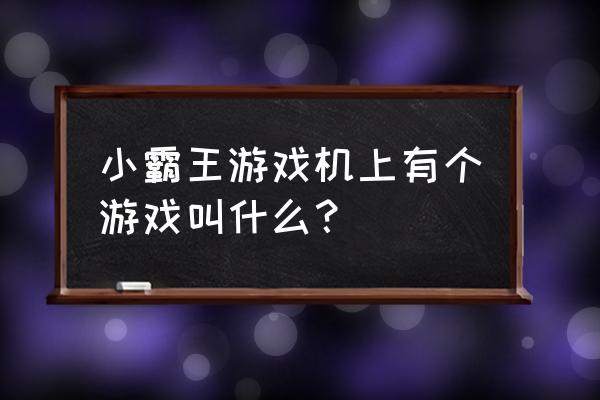 小霸王游戏机经典游戏 小霸王游戏机上有个游戏叫什么？