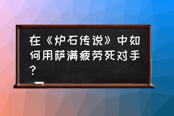 炉石传说萨满叫什么 在《炉石传说》中如何用萨满疲劳死对手？