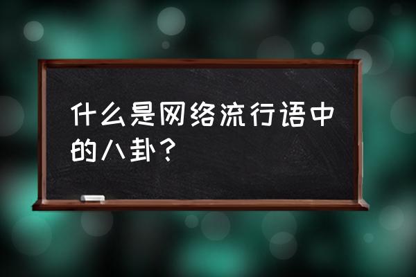 太极八卦是什么梗 什么是网络流行语中的八卦？