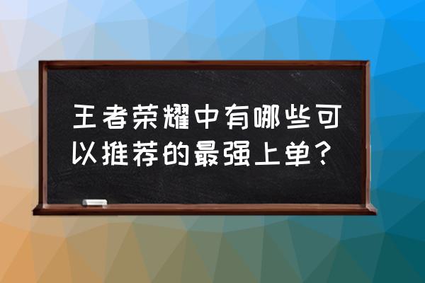 一血万杰初始选谁 王者荣耀中有哪些可以推荐的最强上单？