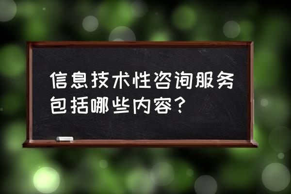 咨询服务包括哪些方面 信息技术性咨询服务包括哪些内容？