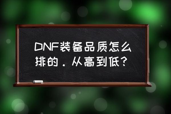 dnf装备品质排行 DNF装备品质怎么排的。从高到低？