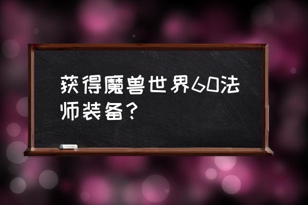 黑石深渊掉落 获得魔兽世界60法师装备？