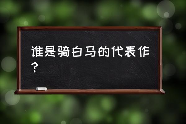 身骑白马谁唱的最好 谁是骑白马的代表作？