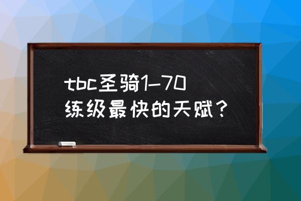 怀旧服防骑天赋 tbc圣骑1-70练级最快的天赋？