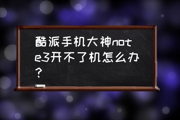 酷派大神note3移动版 酷派手机大神note3开不了机怎么办？