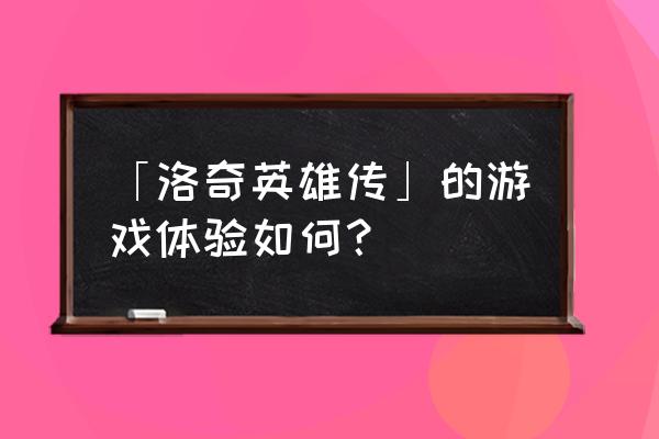 洛奇英雄传端游好玩吗 「洛奇英雄传」的游戏体验如何？