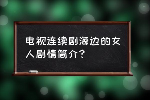 海边女人1一30集 电视连续剧海边的女人剧情简介？