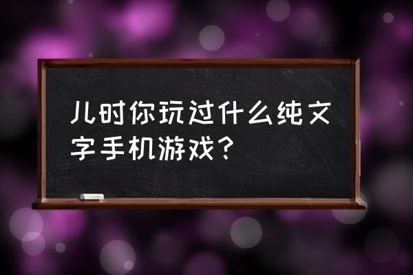 那种纯文字的手机游戏 儿时你玩过什么纯文字手机游戏？