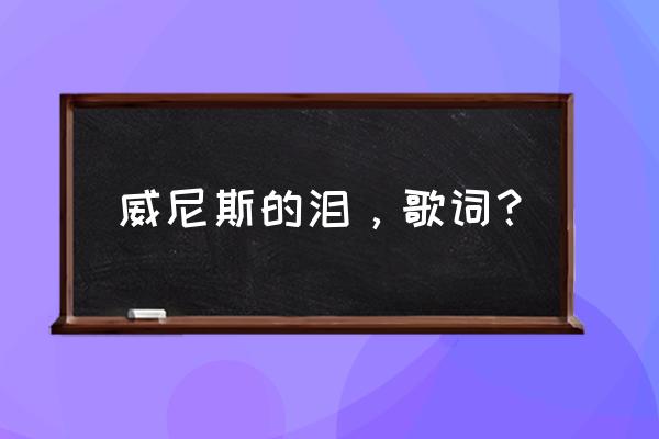 威尼斯的泪像琉璃易碎 威尼斯的泪，歌词？