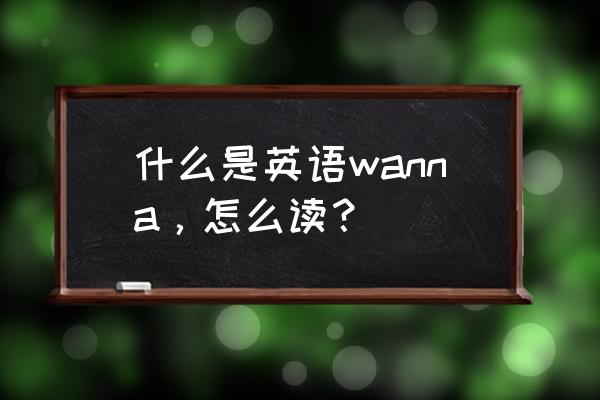 wanna是什么梗 什么是英语wanna，怎么读？