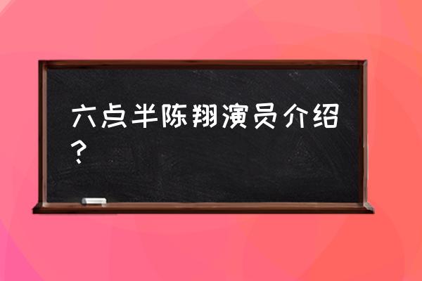 陈翔六点半全部演员 六点半陈翔演员介绍？